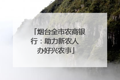 烟台全市农商银行：助力新农人 办好兴农事