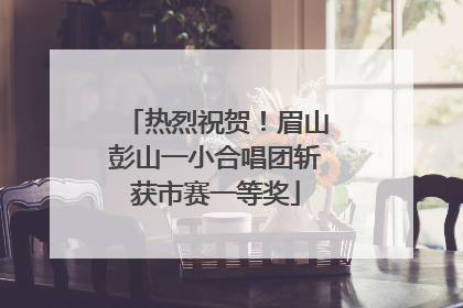 热烈祝贺！眉山彭山一小合唱团斩获市赛一等奖