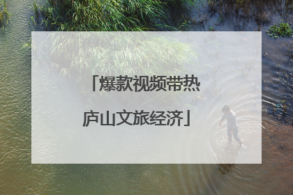 爆款视频带热庐山文旅经济