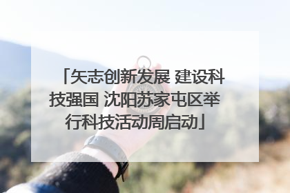 矢志创新发展 建设科技强国 沈阳苏家屯区举行科技活动周启动