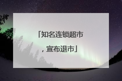 知名连锁超市，宣布退市