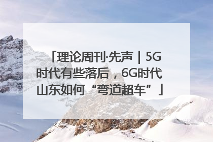 理论周刊·先声｜5G时代有些落后，6G时代山东如何“弯道超车”