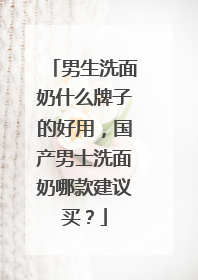 男生洗面奶什么牌子的好用，国产男士洗面奶哪款建议买？