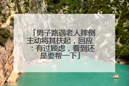男子路遇老人摔倒主动将其扶起，回应：有过顾虑，看到还是要帮一下