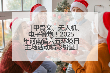甲骨文、无人机、电子鞭炮！2025年河南省六五环境日主场活动精彩纷呈