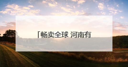 畅卖全球 河南有一套丨这里有一套户外装备海外“出圈” 平舆户外用品：让“休闲风”长红