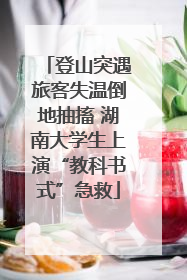 登山突遇旅客失温倒地抽搐 湖南大学生上演“教科书式”急救