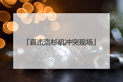 直击洛杉矶冲突现场