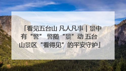 看见五台山 凡人凡事｜景中有“警” 警随“景”动 五台山景区“看得见”的平安守护