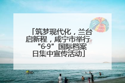 筑梦现代化，兰台启新程，咸宁市举行“6·9”国际档案日集中宣传活动