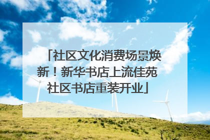 社区文化消费场景焕新！新华书店上流佳苑社区书店重装开业
