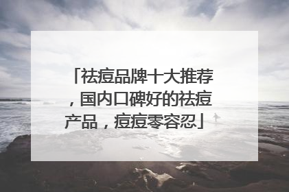 祛痘品牌十大推荐，国内口碑好的祛痘产品，痘痘零容忍