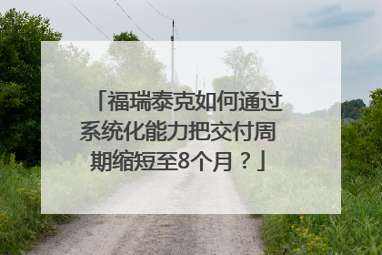 福瑞泰克如何通过系统化能力把交付周期缩短至8个月？
