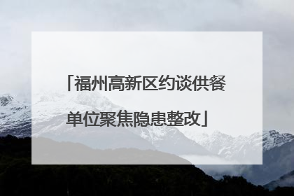 福州高新区约谈供餐单位聚焦隐患整改