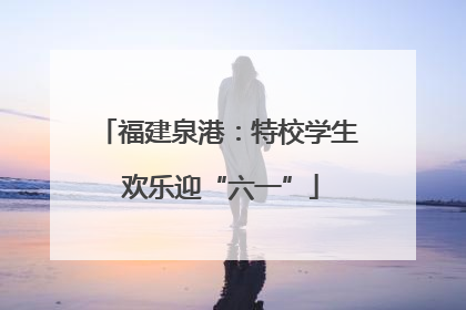 福建泉港：特校学生 欢乐迎“六一”
