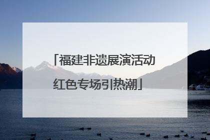 福建非遗展演活动红色专场引热潮