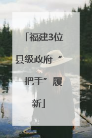 福建3位县级政府“一把手”履新