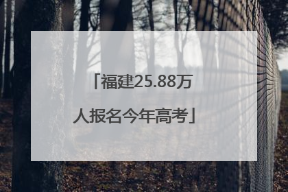 福建25.88万人报名今年高考