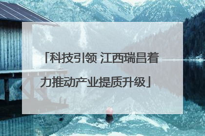 科技引领 江西瑞昌着力推动产业提质升级