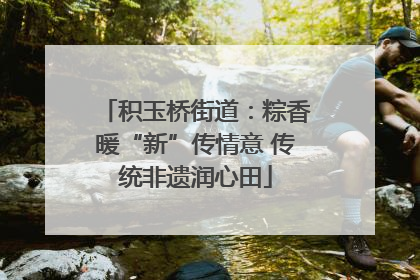 积玉桥街道：粽香暖“新”传情意 传统非遗润心田