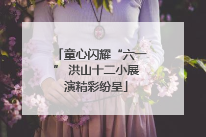 童心闪耀“六一” 洪山十二小展演精彩纷呈