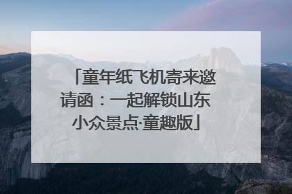 童年纸飞机寄来邀请函：一起解锁山东小众景点·童趣版
