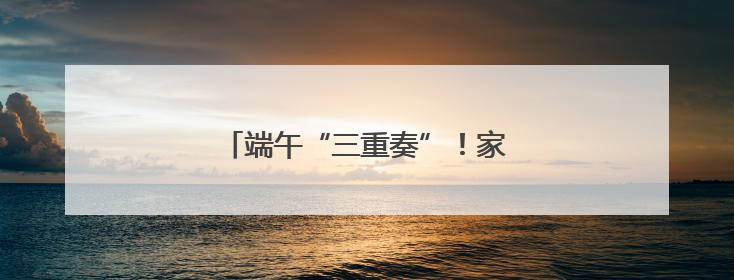 端午“三重奏”！家园社花式宠娃超有料