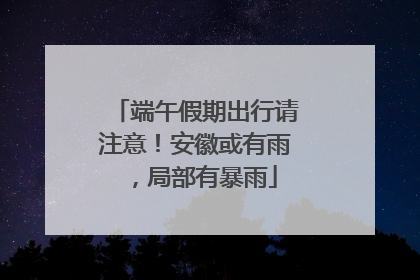 端午假期出行请注意！安徽或有雨，局部有暴雨
