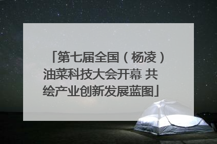 第七届全国（杨凌）油菜科技大会开幕 共绘产业创新发展蓝图