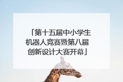 第十五届中小学生机器人竞赛暨第八届创新设计大赛开幕