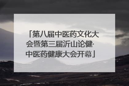 第八届中医药文化大会暨第三届沂山论健·中医药健康大会开幕