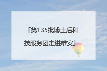 第135批博士后科技服务团走进雄安