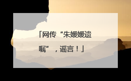 网传“朱媛媛遗嘱”，谣言！