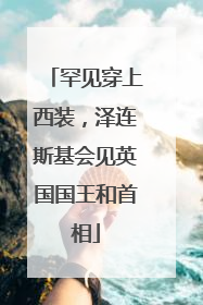 罕见穿上西装，泽连斯基会见英国国王和首相
