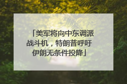 美军将向中东调派战斗机，特朗普呼吁伊朗无条件投降