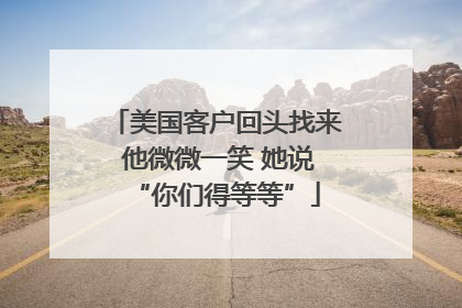 美国客户回头找来 他微微一笑 她说“你们得等等”