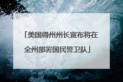 美国得州州长宣布将在全州部署国民警卫队