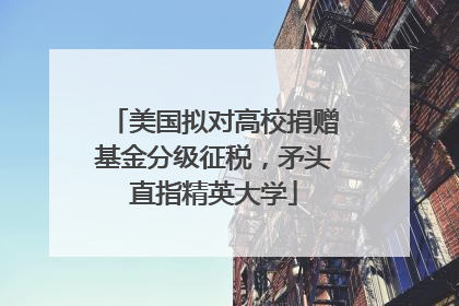 美国拟对高校捐赠基金分级征税，矛头直指精英大学