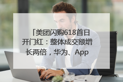 美团闪购618首日开门红：整体成交额增长两倍，华为、Apple、沃尔玛等近800个品牌翻倍增长
