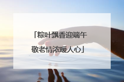 粽叶飘香迎端午 敬老情浓暖人心
