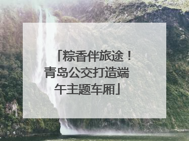 粽香伴旅途！青岛公交打造端午主题车厢