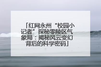 红网永州“校园小记者”探秘零陵区气象局：揭秘风云变幻背后的科学密码