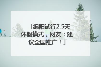 绵阳试行2.5天休假模式，网友：建议全国推广！