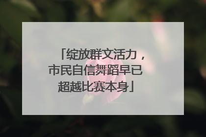 绽放群文活力，市民自信舞蹈早已超越比赛本身