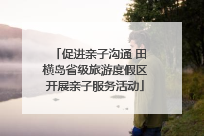 促进亲子沟通 田横岛省级旅游度假区开展亲子服务活动