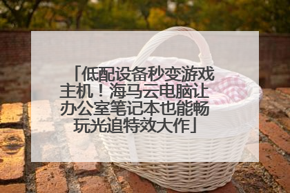 低配设备秒变游戏主机！海马云电脑让办公室笔记本也能畅玩光追特效大作