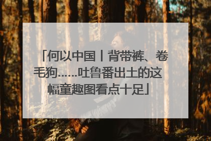 何以中国丨背带裤、卷毛狗……吐鲁番出土的这幅童趣图看点十足