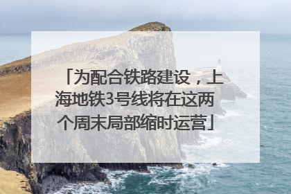 为配合铁路建设，上海地铁3号线将在这两个周末局部缩时运营