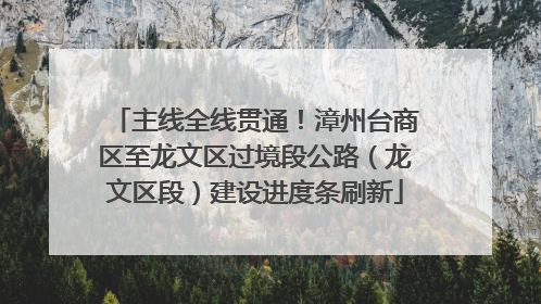 主线全线贯通！漳州台商区至龙文区过境段公路（龙文区段）建设进度条刷新