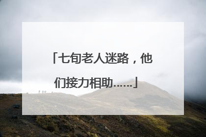 七旬老人迷路，他们接力相助……